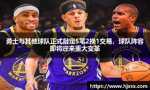 勇士与其他球队正式敲定5笔2换1交易，球队阵容即将迎来重大变革