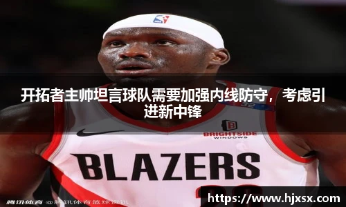 开拓者主帅坦言球队需要加强内线防守，考虑引进新中锋