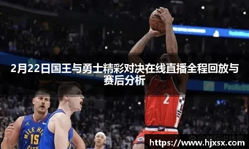 2月22日国王与勇士精彩对决在线直播全程回放与赛后分析
