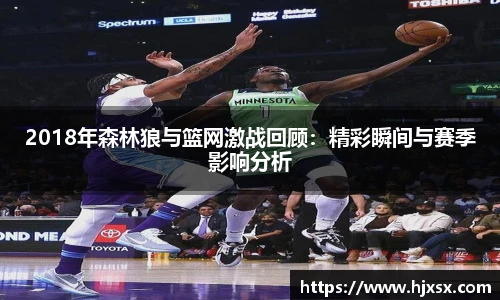 2018年森林狼与篮网激战回顾：精彩瞬间与赛季影响分析