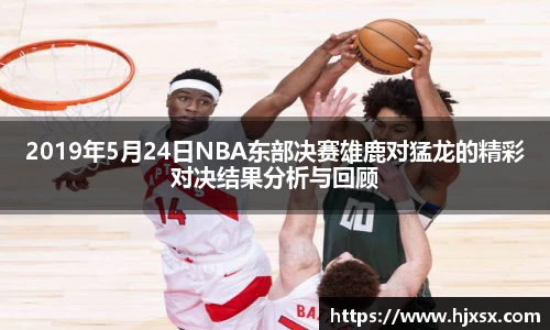 2019年5月24日NBA东部决赛雄鹿对猛龙的精彩对决结果分析与回顾