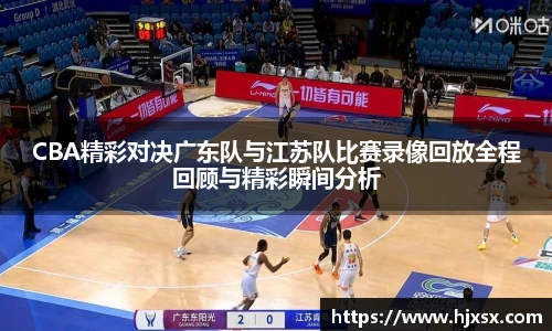 CBA精彩对决广东队与江苏队比赛录像回放全程回顾与精彩瞬间分析
