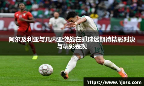 阿尔及利亚与几内亚激战在即球迷期待精彩对决与精彩表现